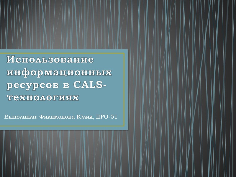 Использование информационных ресурсов в CALS-технологиях Выполнила: Филимонова Юлия, ПРО-51
